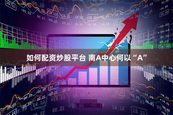 如何配资炒股平台 南A中心何以“A”