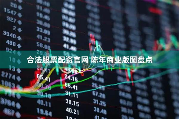 合法股票配资官网 陈年商业版图盘点