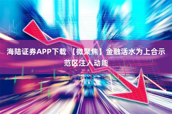 海陆证券APP下载 【微聚焦】金融活水为上合示范区注入动能