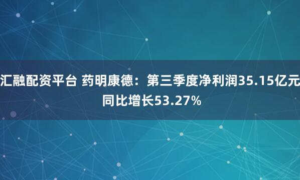 汇融配资平台 药明康德：第三季度净利润35.15亿元 同比增长53.27%