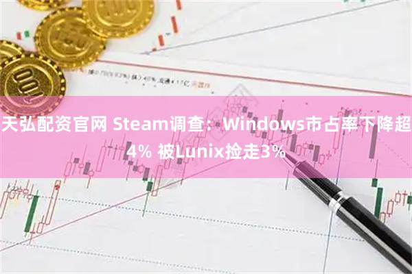 天弘配资官网 Steam调查：Windows市占率下降超4% 被Lunix捡走3%