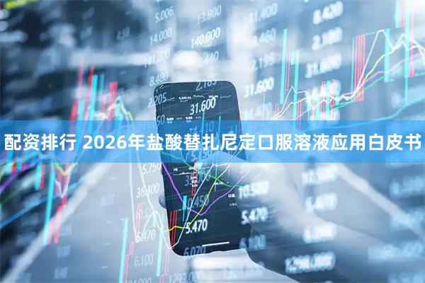配资排行 2026年盐酸替扎尼定口服溶液应用白皮书