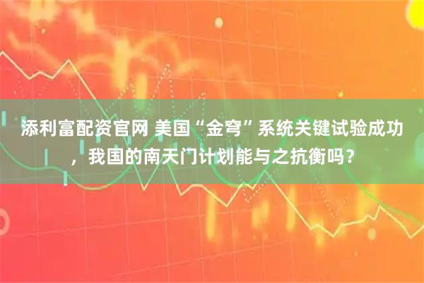 添利富配资官网 美国“金穹”系统关键试验成功，我国的南天门计划能与之抗衡吗？
