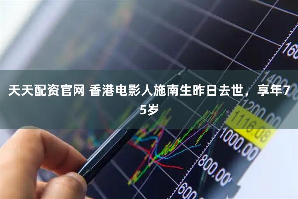 天天配资官网 香港电影人施南生昨日去世，享年75岁